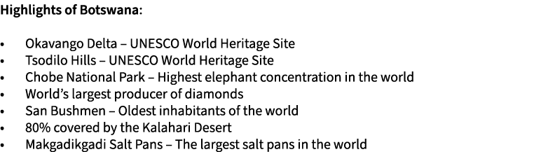 Highlights of Botswana: • Okavango Delta – UNESCO World Heritage Site • Tsodilo Hills – UNESCO World Heritage Site • ...