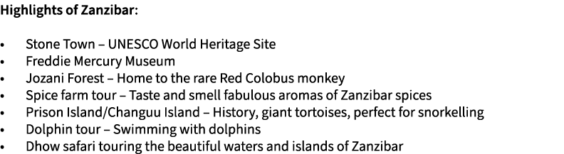Highlights of Zanzibar: • Stone Town – UNESCO World Heritage Site • Freddie Mercury Museum • Jozani Forest – Home to ...