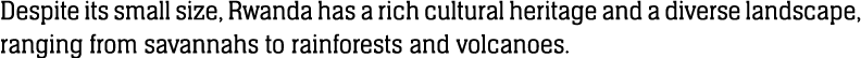 Despite its small size, Rwanda has a rich cultural heritage and a diverse landscape, ranging from savannahs to rainfo...