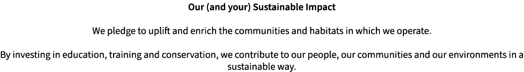 Our (and your) Sustainable Impact We pledge to uplift and enrich the communities and habitats in which we operate. By...