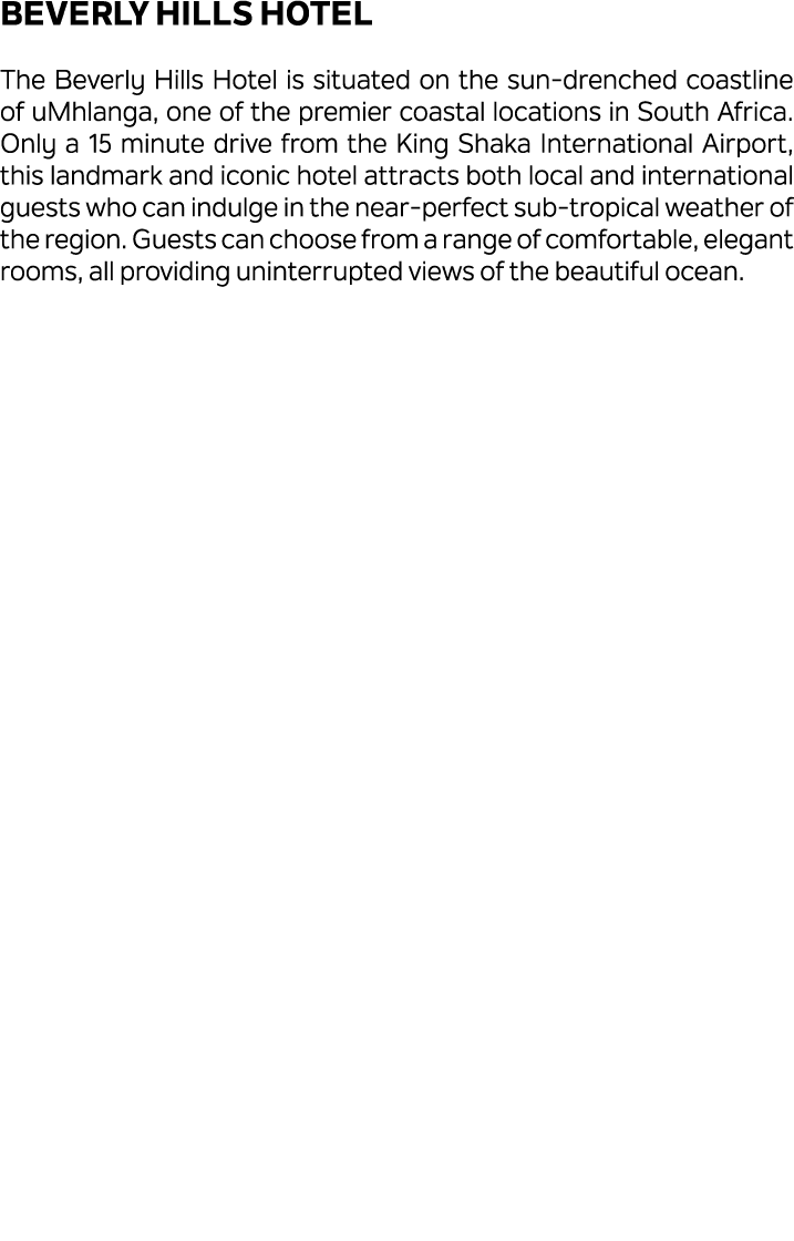 Beverly Hills Hotel The Beverly Hills Hotel is situated on the sun drenched coastline of uMhlanga, one of the premier...