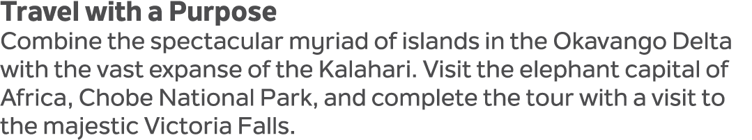 Travel with a Purpose Combine the spectacular myriad of islands in the Okavango Delta with the vast expanse of the Ka...