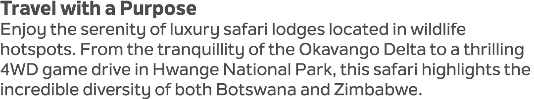 Travel with a Purpose Enjoy the serenity of luxury safari lodges located in wildlife hotspots. From the tranquillity ...