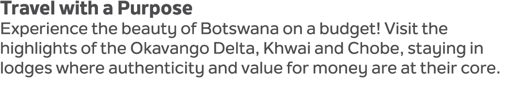Travel with a Purpose Experience the beauty of Botswana on a budget! Visit the highlights of the Okavango Delta, Khwa...