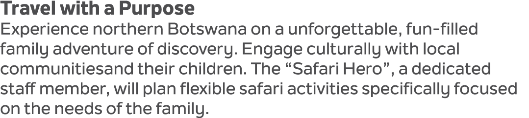 Travel with a Purpose Experience northern Botswana on a unforgettable, fun filled family adventure of discovery. Enga...