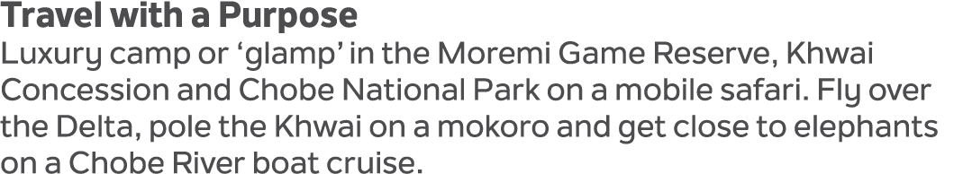 Travel with a Purpose Luxury camp or ‘glamp’ in the Moremi Game Reserve, Khwai Concession and Chobe National Park on ...