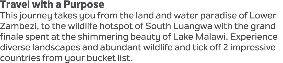 Travel with a Purpose This journey takes you from the land and water paradise of Lower Zambezi, to the wildlife hotsp...