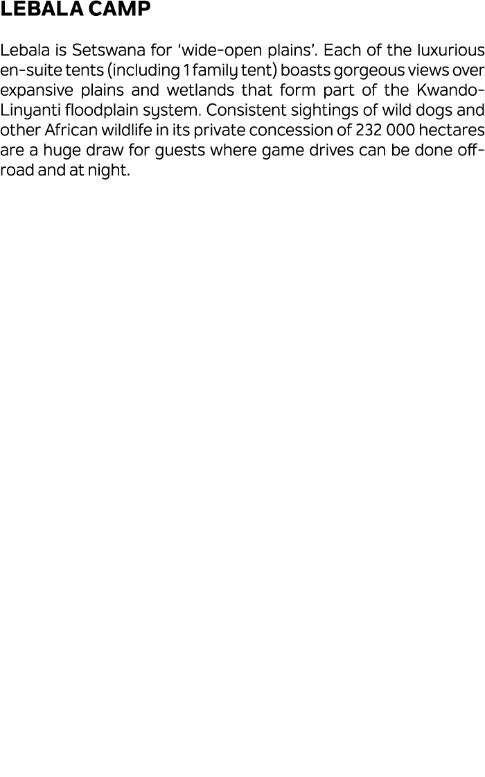 Lebala Camp Lebala is Setswana for ‘wide open plains’. Each of the luxurious en suite tents (including 1 family tent)...