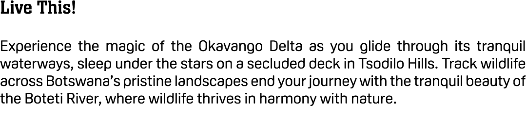 Live This! Experience the magic of the Okavango Delta as you glide through its tranquil waterways, sleep under the st...