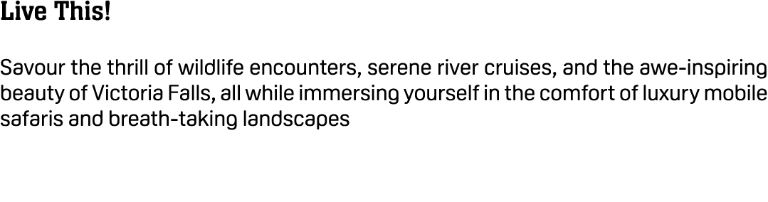 Live This! Savour the thrill of wildlife encounters, serene river cruises, and the awe inspiring beauty of Victoria F...