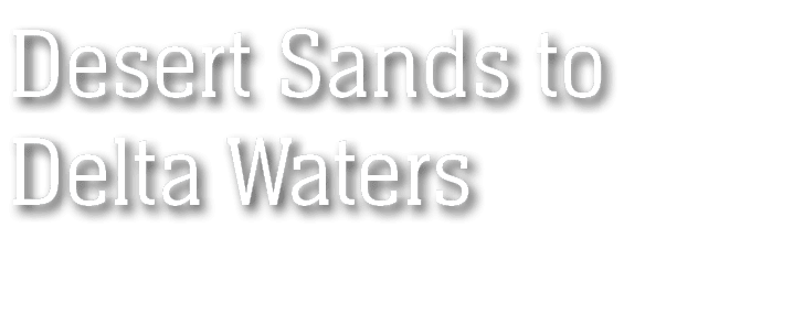 Desert Sands to Delta Waters