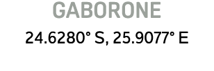 GABORONE 24.6280° S, 25.9077° E 