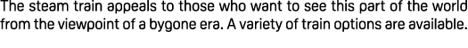 The steam train appeals to those who want to see this part of the world from the viewpoint of a bygone era. A variety...