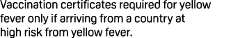 Vaccination certificates required for yellow fever only if arriving from a country at high risk from yellow fever.