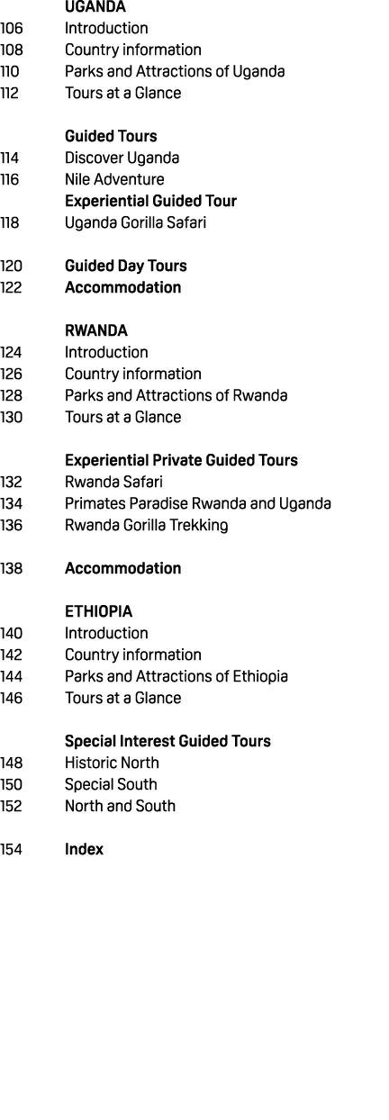  UGANDA 106 Introduction 108 Country information 110 Parks and Attractions of Uganda 112 Tours at a Glance Guided Tou...