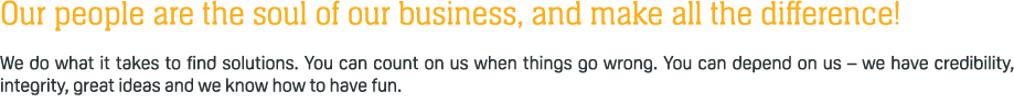 Our people are the soul of our business, and make all the difference! We do what it takes to find solutions. You can ...