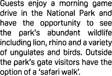 Guests enjoy a morning game drive in the National Park and have the opportunity to see the park’s abundant wildlife i...