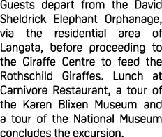 Guests depart from the David Sheldrick Elephant Orphanage, via the residential area of Langata, before proceeding to ...