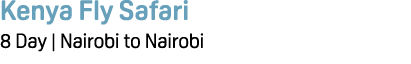 Kenya Fly Safari 8 Day | Nairobi to Nairobi