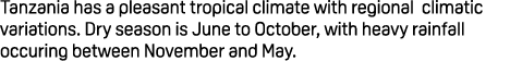 Tanzania has a pleasant tropical climate with regional climatic variations. Dry season is June to October, with heavy...