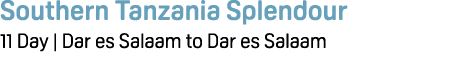 Southern Tanzania Splendour 11 Day | Dar es Salaam to Dar es Salaam