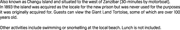 Also known as Changu Island and situated to the west of Zanzibar (30 minutes by motorboat). In 1893 the island was ac...