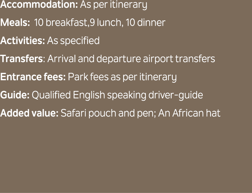 Accommodation: As per itinerary Meals: 10 breakfast,9 lunch, 10 dinner Activities: As specified Transfers: Arrival an...