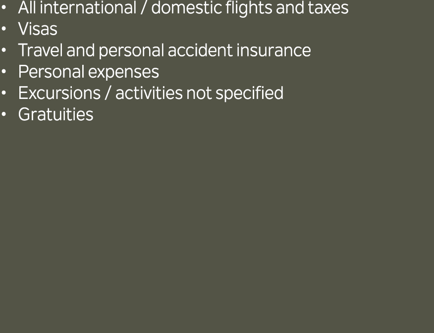 All international / domestic flights and taxes Visas Travel and personal accident insurance Personal expenses Excursi...