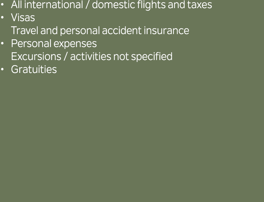 All international / domestic flights and taxes Visas Travel and personal accident insurance Personal expenses Excursi...