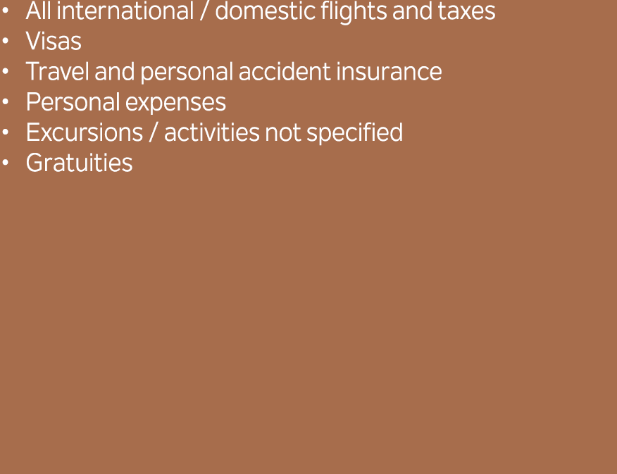 All international / domestic flights and taxes Visas Travel and personal accident insurance Personal expenses Excursi...