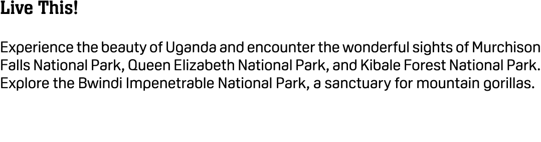 Live This! Experience the beauty of Uganda and encounter the wonderful sights of Murchison Falls National Park, Queen...