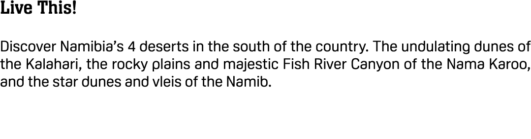 Live This! Discover Namibia’s 4 deserts in the south of the country. The undulating dunes of the Kalahari, the rocky ...