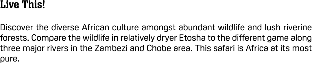 Live This! Discover the diverse African culture amongst abundant wildlife and lush riverine forests. Compare the wild...