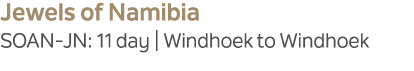 Jewels of Namibia SOAN JN: 11 day | Windhoek to Windhoek