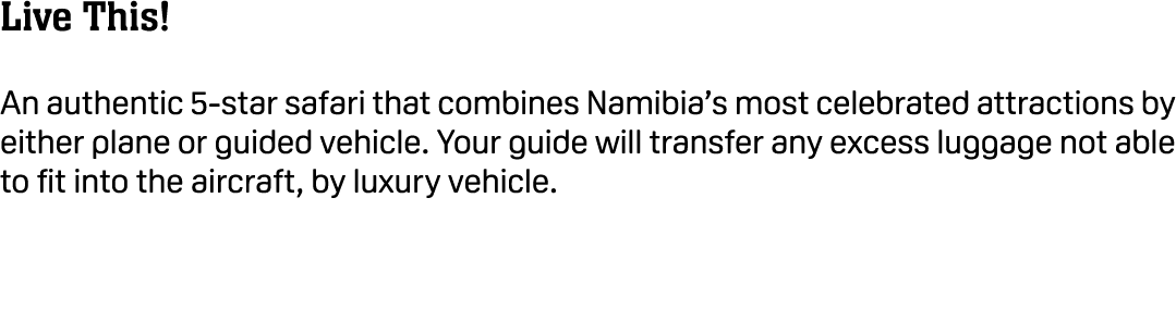 Live This! An authentic 5 star safari that combines Namibia’s most celebrated attractions by either plane or guided v...