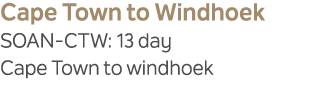 Cape Town to Windhoek SOAN CTW: 13 day Cape Town to windhoek