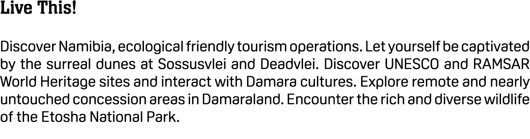 Live This! Discover Namibia, ecological friendly tourism operations. Let yourself be captivated by the surreal dunes ...