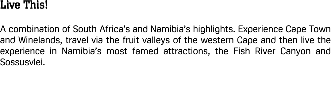 Live This! A combination of South Africa’s and Namibia’s highlights. Experience Cape Town and Winelands, travel via t...