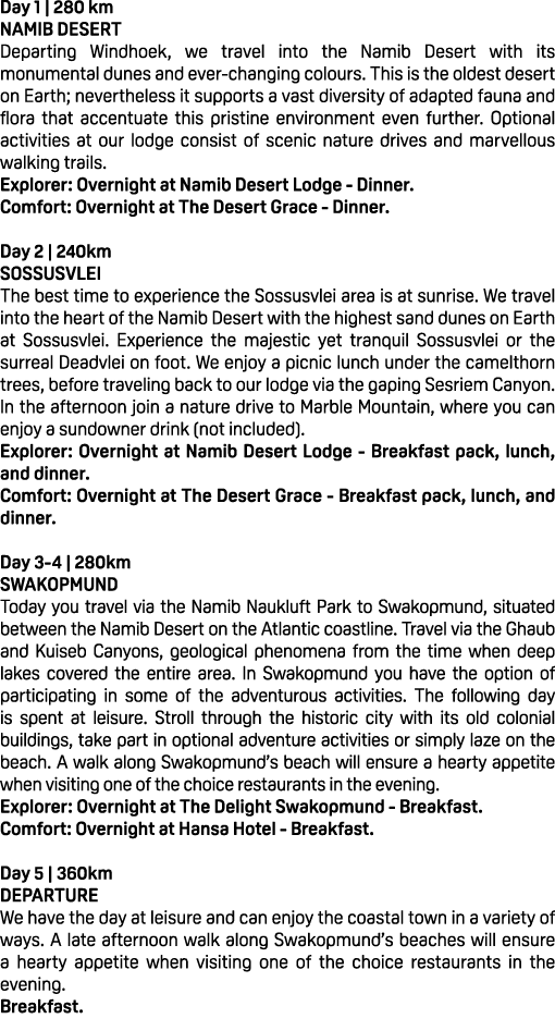 Day 1 | 280 km NAMIB DESERT Departing Windhoek, we travel into the Namib Desert with its monumental dunes and ever ch...