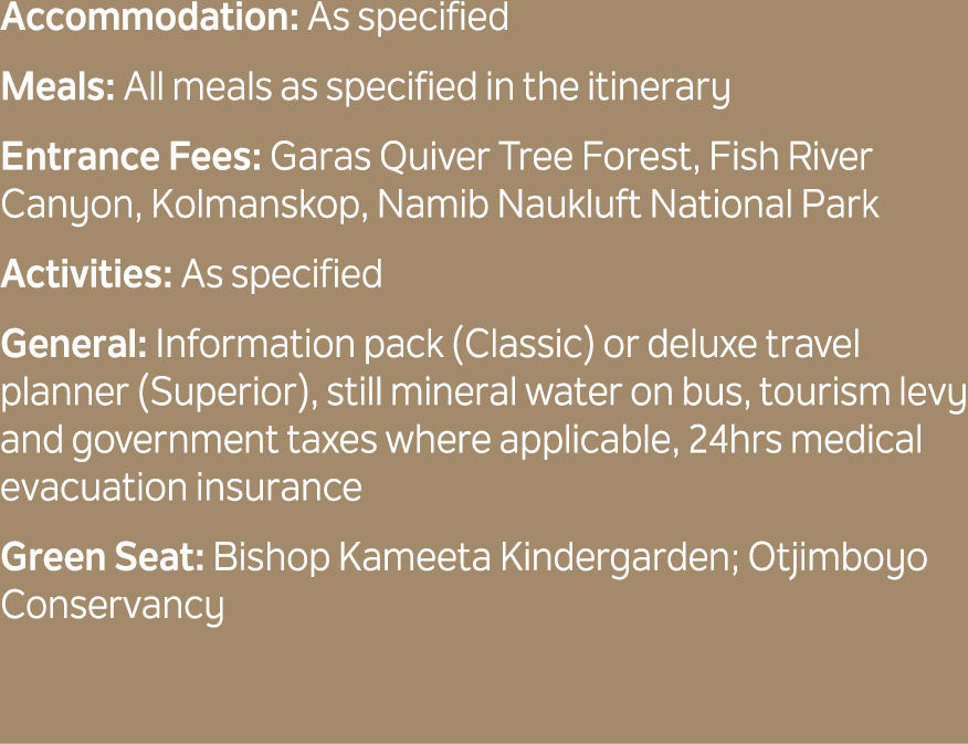 Accommodation: As specified Meals: All meals as specified in the itinerary Entrance Fees: Garas Quiver Tree Forest, F...
