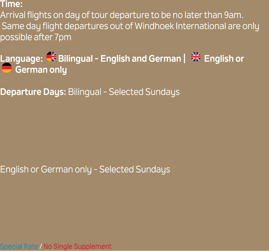 Time: Arrival flights on day of tour departure to be no later than 9am. Same day flight departures out of Windhoek In...