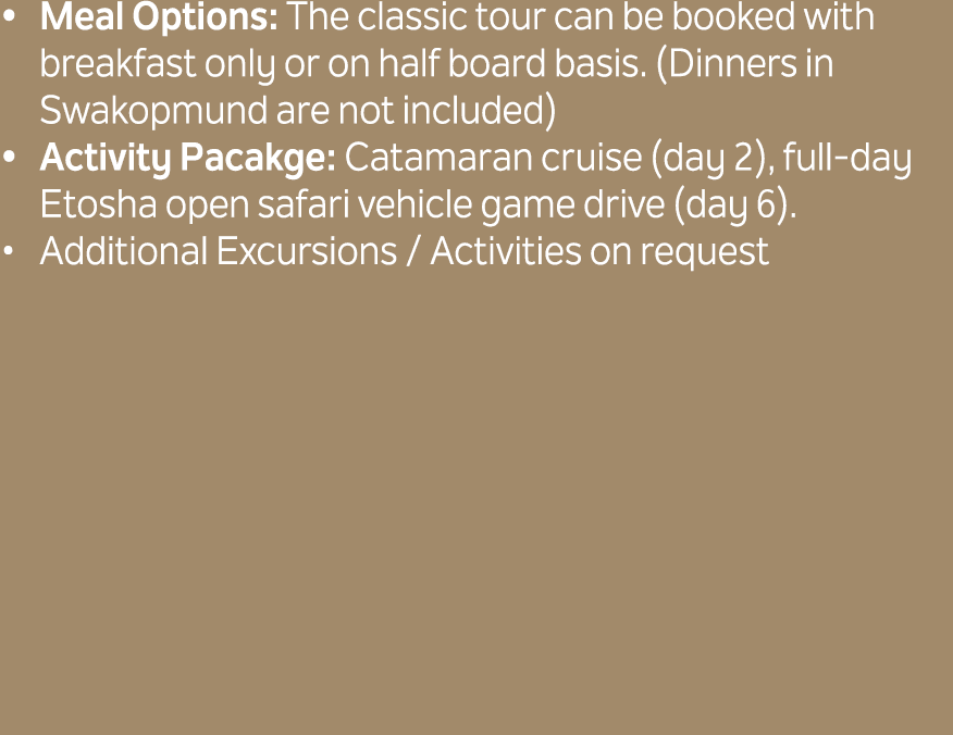 Meal Options: The classic tour can be booked with breakfast only or on half board basis. (Dinners in Swakopmund are n...
