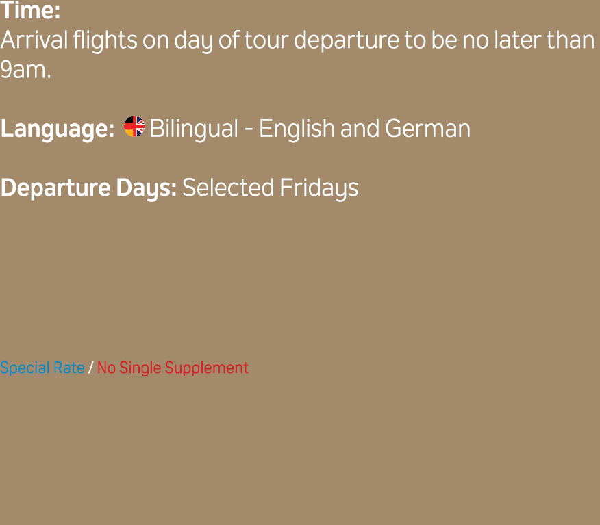 Time: Arrival flights on day of tour departure to be no later than 9am. Language: ￼ Bilingual English and German Depa...