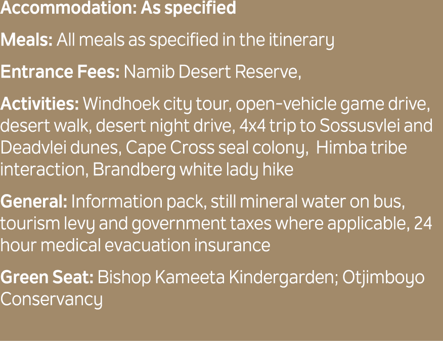 Accommodation: As specified Meals: All meals as specified in the itinerary Entrance Fees: Namib Desert Reserve, Activ...
