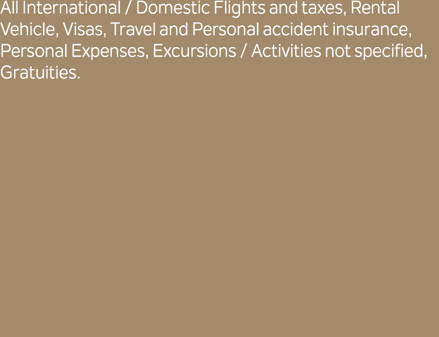 All International / Domestic Flights and taxes, Rental Vehicle, Visas, Travel and Personal accident insurance, Person...