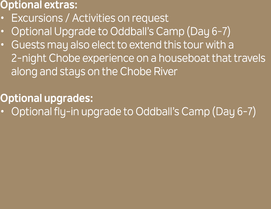 Optional extras: Excursions / Activities on request Optional Upgrade to Oddball’s Camp (Day 6 7) Guests may also elec...