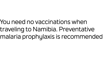 You need no vaccinations when traveling to Namibia. Preventative malaria prophylaxis is recommended