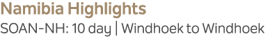 Namibia Highlights SOAN NH: 10 day | Windhoek to Windhoek