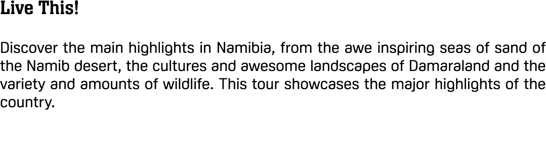 Live This! Discover the main highlights in Namibia, from the awe inspiring seas of sand of the Namib desert, the cult...