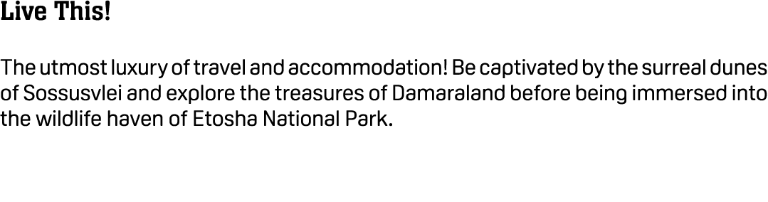 Live This! The utmost luxury of travel and accommodation! Be captivated by the surreal dunes of Sossusvlei and explor...